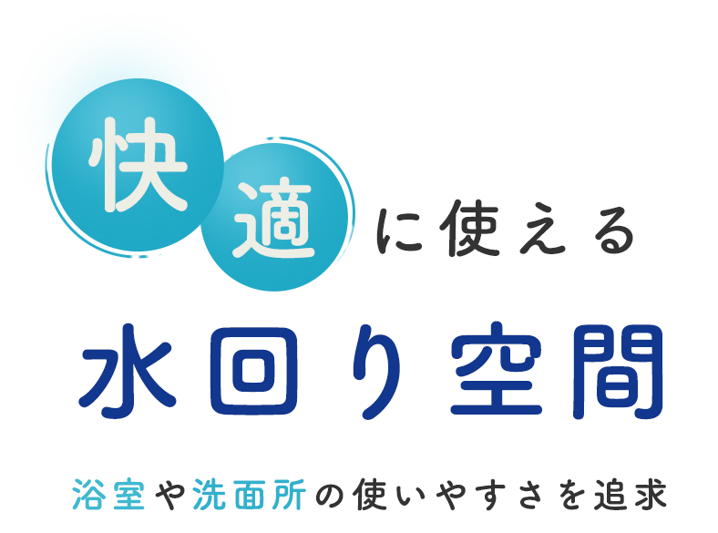 快適に使える水回り空間　浴室や洗面所の使いやすさを追求